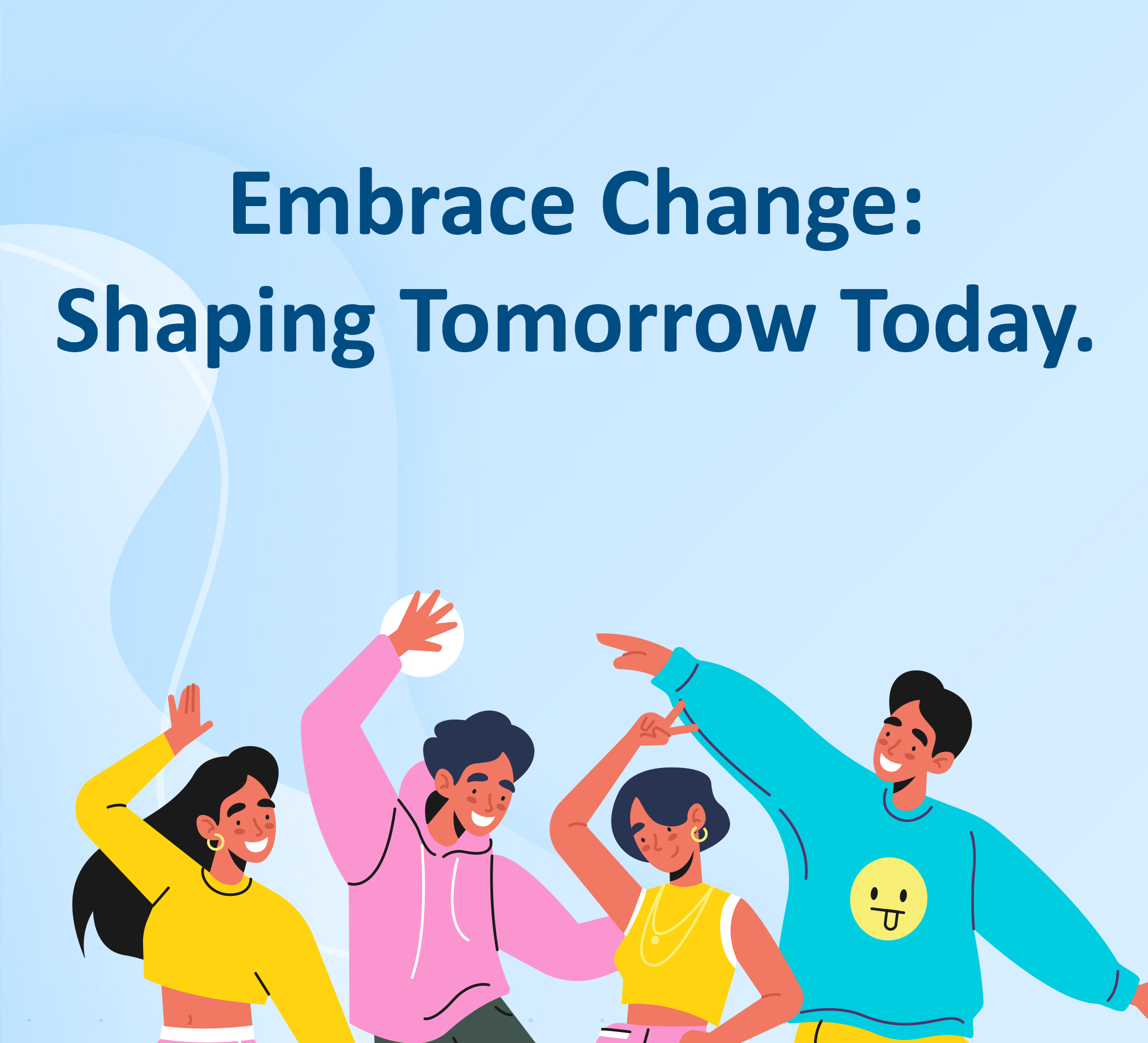 “Embrace Change: Shaping Tomorrow Today.”